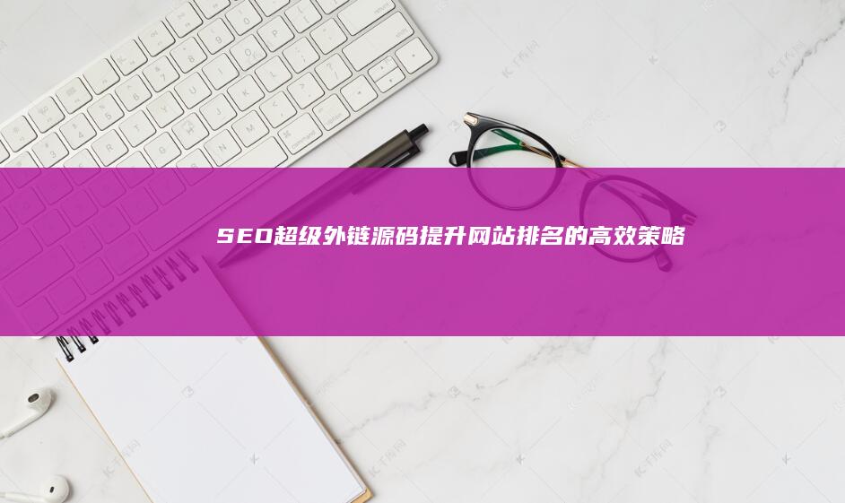 SEO超级外链源码：提升网站排名的高效策略