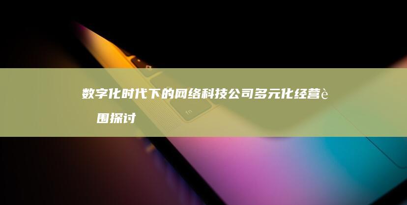 数字化时代下的网络科技公司多元化经营范围探讨