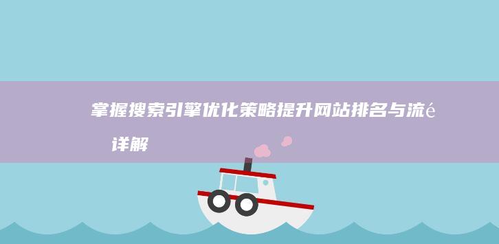 掌握搜索引擎优化策略：提升网站排名与流量详解